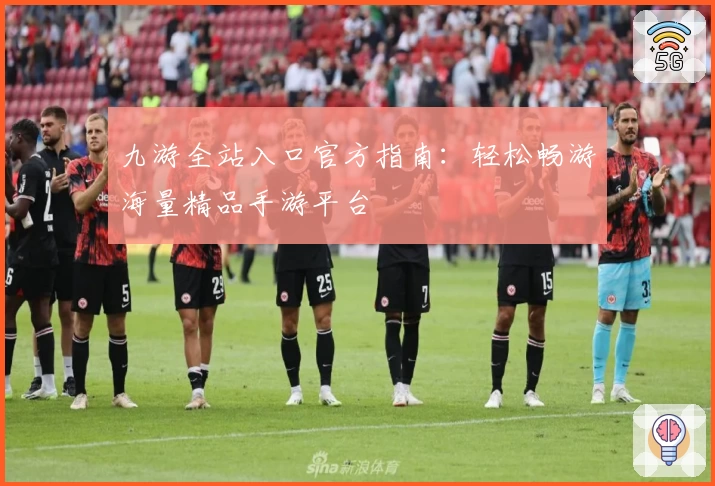 九游全站入口官方指南：轻松畅游海量精品手游平台