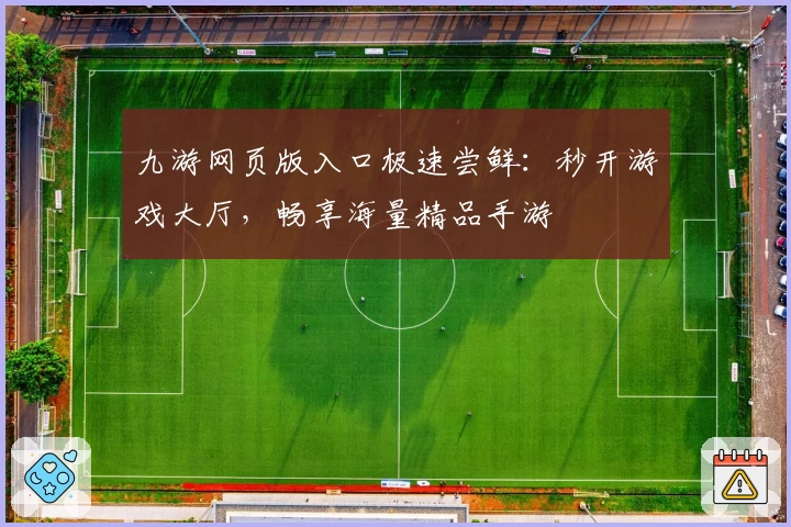 九游网页版入口极速尝鲜：秒开游戏大厅，畅享海量精品手游