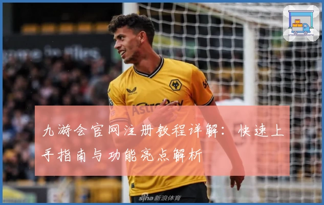 九游会官网注册教程详解：快速上手指南与功能亮点解析