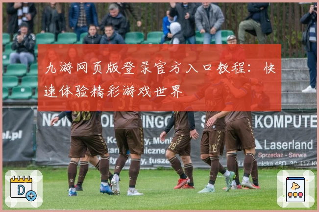 九游网页版登录官方入口教程：快速体验精彩游戏世界