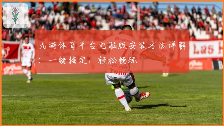 九游体育平台电脑版安装方法详解：一键搞定，轻松畅玩