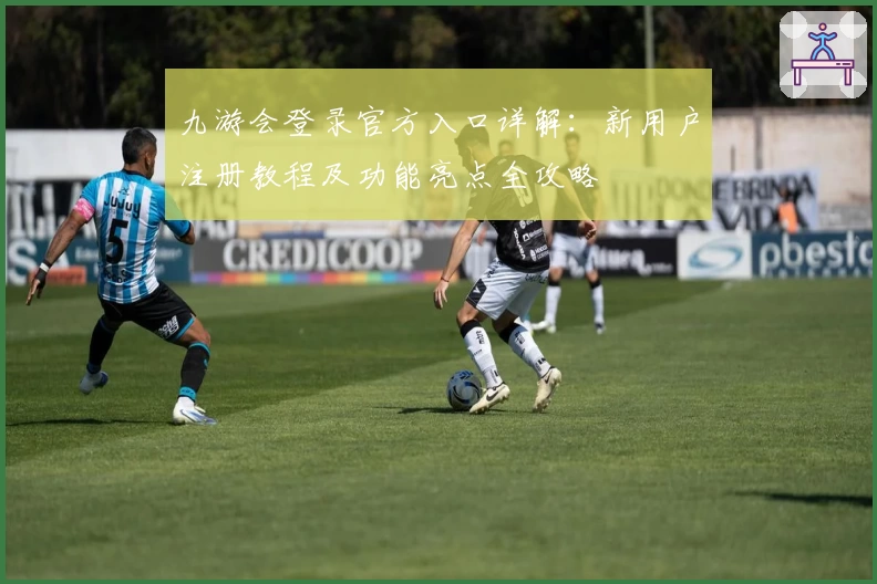 九游会登录官方入口详解：新用户注册教程及功能亮点全攻略