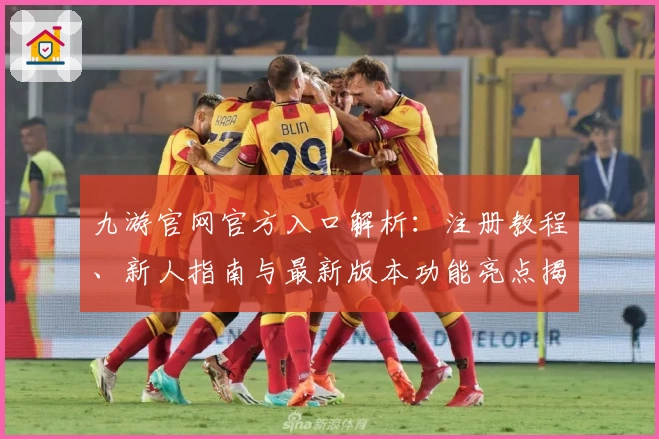 九游官网官方入口解析：注册教程、新人指南与最新版本功能亮点揭秘