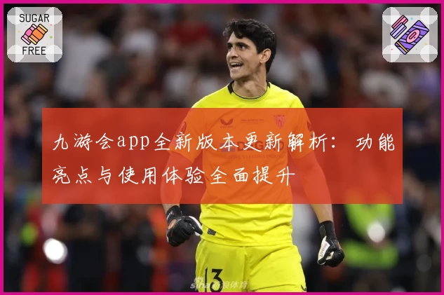 九游会app全新版本更新解析:功能亮点与使用体验全面提升