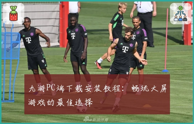 九游PC端下载安装教程：畅玩大屏游戏的最佳选择