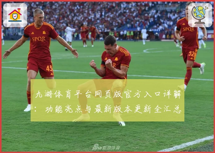 九游体育平台网页版官方入口详解：功能亮点与最新版本更新全汇总