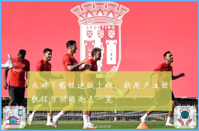 九游下载极速版上线,新用户注册教程与功能亮点一览
