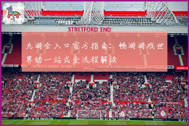九游会入口官方指南:畅游游戏世界的一站式全流程解读