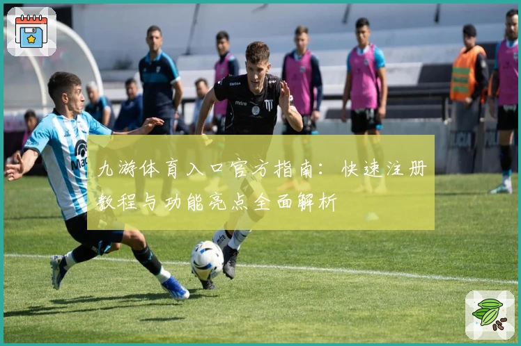 九游体育入口官方指南：快速注册教程与功能亮点全面解析