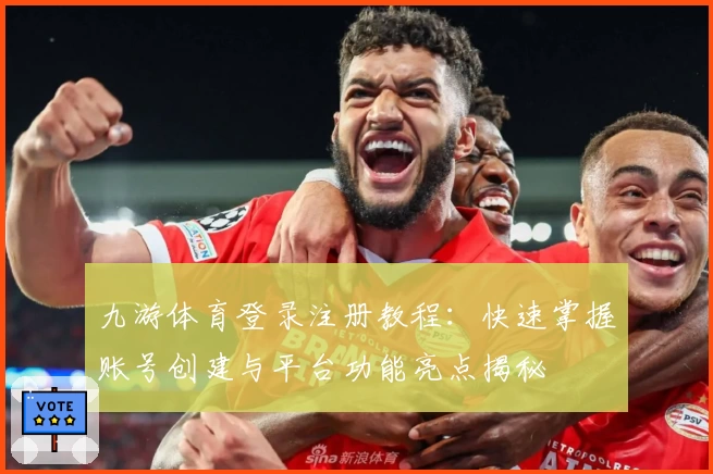 九游体育登录注册教程：快速掌握账号创建与平台功能亮点揭秘