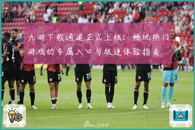 九游下载通道正式上线：畅玩热门游戏的专属入口与极速体验指南