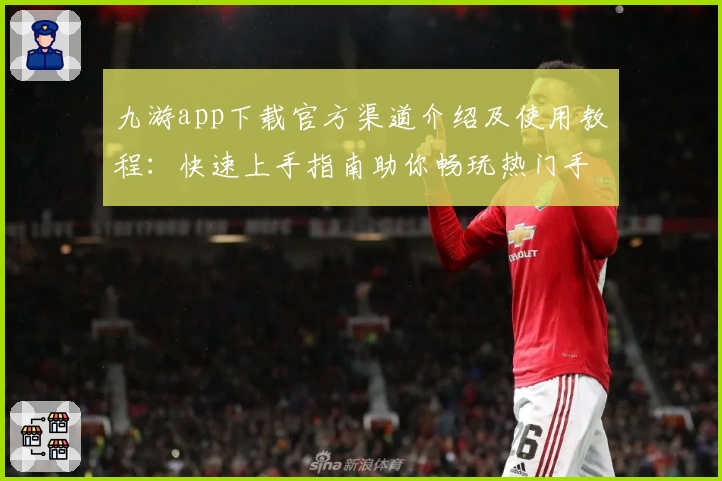 九游app下载官方渠道介绍及使用教程:快速上手指南助你畅玩热门手游
