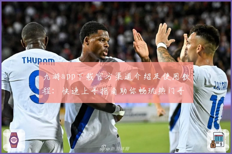 九游app下载官方渠道介绍及使用教程:快速上手指南助你畅玩热门手游