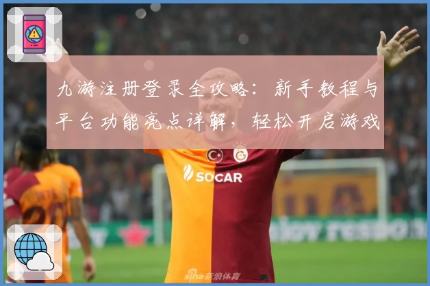九游注册登录全攻略：新手教程与平台功能亮点详解，轻松开启游戏新世界