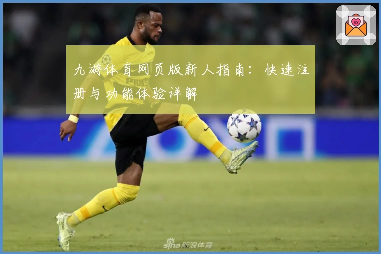 九游体育网页版新人指南：快速注册与功能体验详解