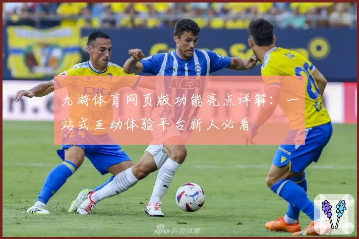 九游体育网页版功能亮点详解：一站式互动体验平台新人必看