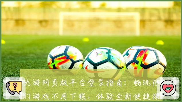 九游网页版平台登录指南：畅玩热门游戏不用下载，体验全新便捷操作