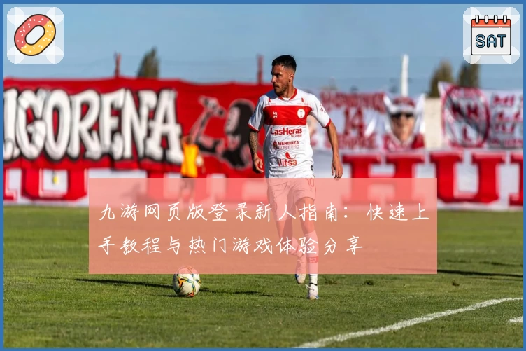 九游网页版登录新人指南：快速上手教程与热门游戏体验分享
