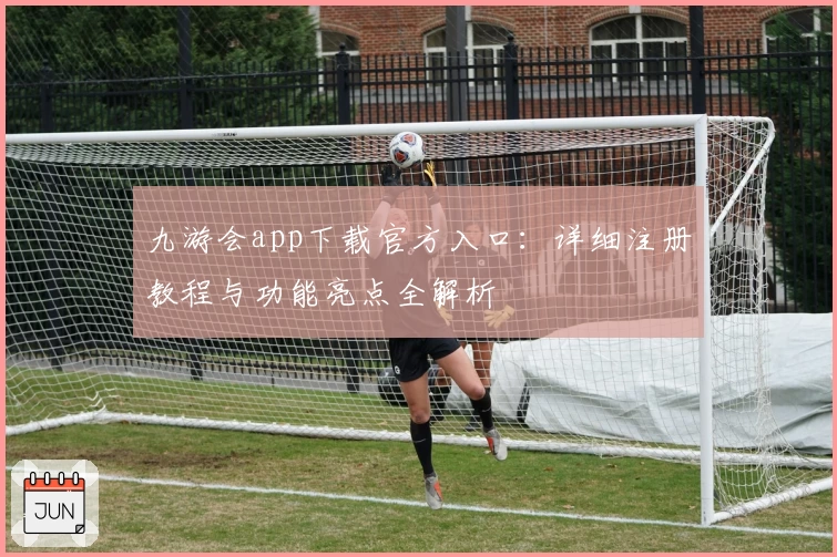 九游会app下载官方入口：详细注册教程与功能亮点全解析