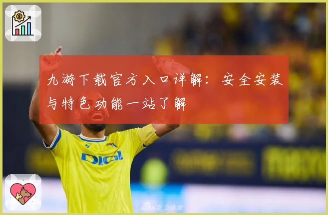 九游下载官方入口详解：安全安装与特色功能一站了解