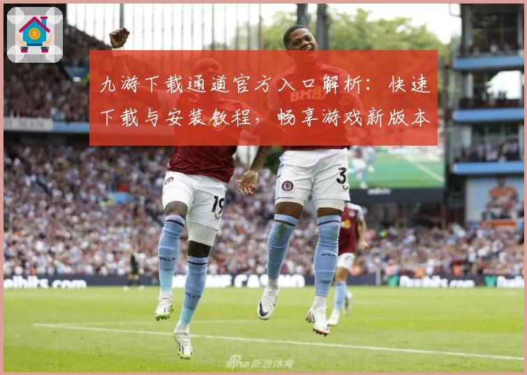 九游下载通道官方入口解析：快速下载与安装教程，畅享游戏新版本功能亮点