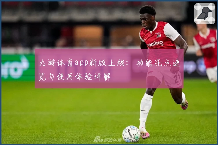 九游体育app新版上线：功能亮点速览与使用体验详解