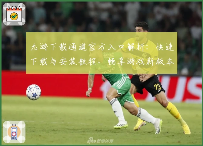 九游下载通道官方入口解析:快速下载与安装教程,畅享游戏新版本功能亮点