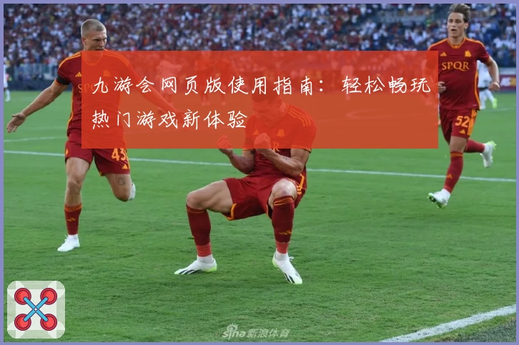 九游会网页版使用指南:轻松畅玩热门游戏新体验