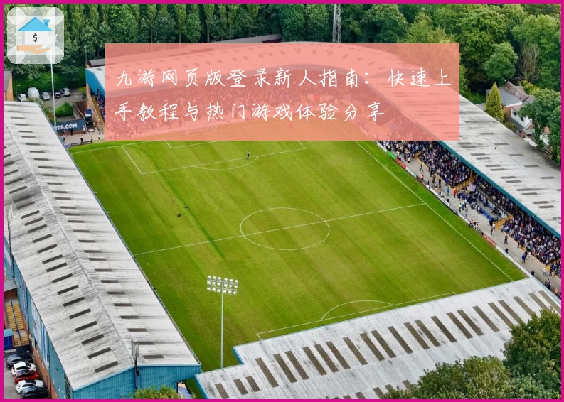 九游网页版登录新人指南:快速上手教程与热门游戏体验分享