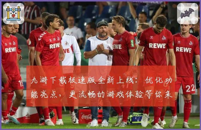 九游下载极速版全新上线:优化功能亮点,更流畅的游戏体验等你来发现