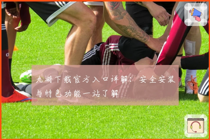 九游下载官方入口详解：安全安装与特色功能一站了解