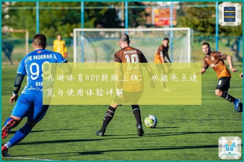 九游体育app新版上线：功能亮点速览与使用体验详解