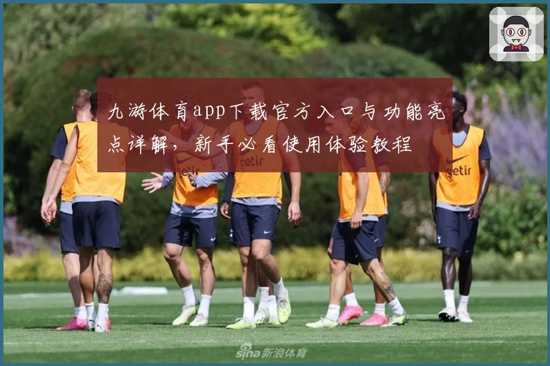 九游体育app下载官方入口与功能亮点详解,新手必看使用体验教程