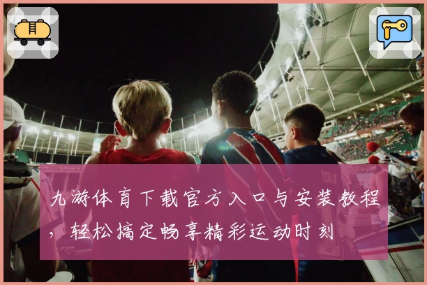 九游体育下载官方入口与安装教程，轻松搞定畅享精彩运动时刻