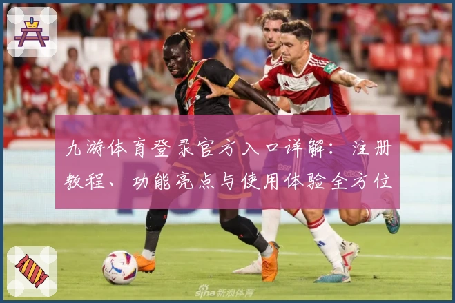 九游体育登录官方入口详解：注册教程、功能亮点与使用体验全方位解析