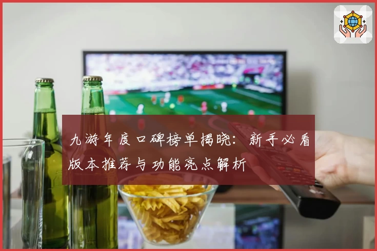 九游年度口碑榜单揭晓:新手必看版本推荐与功能亮点解析